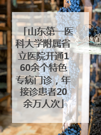 山东第一医科大学附属省立医院开通160余个特色专病门诊，年接诊患者20余万人次