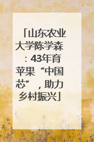 山东农业大学陈学森：43年育苹果“中国芯”，助力乡村振兴