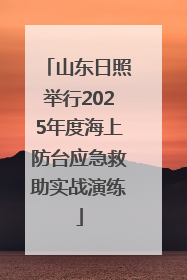 山东日照举行2025年度海上防台应急救助实战演练