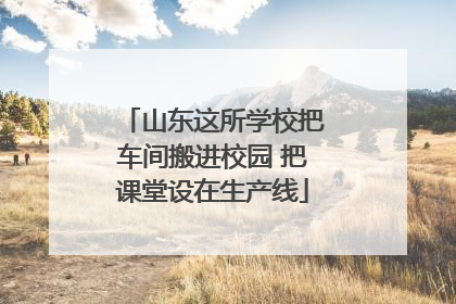 山东这所学校把车间搬进校园 把课堂设在生产线