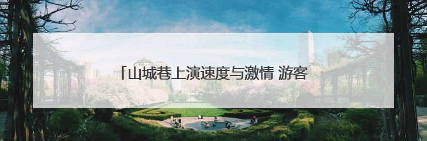 山城巷上演速度与激情 游客近距离感受自行车速降赛魅力