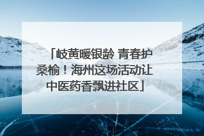 岐黄暖银龄 青春护桑榆！海州这场活动让中医药香飘进社区