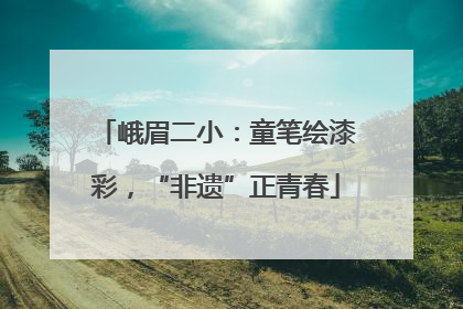 峨眉二小：童笔绘漆彩，“非遗”正青春