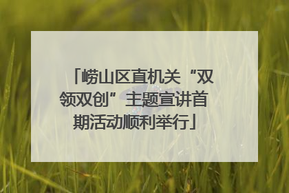 崂山区直机关“双领双创”主题宣讲首期活动顺利举行