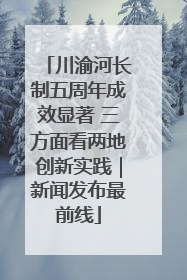 川渝河长制五周年成效显著 三方面看两地创新实践｜新闻发布最前线