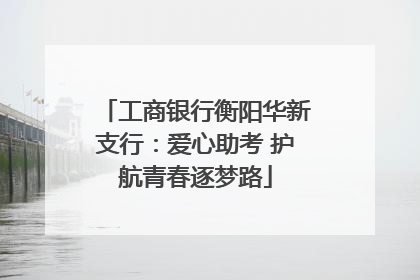 工商银行衡阳华新支行：爱心助考 护航青春逐梦路