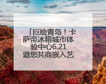 巨绘青岛！卡萨帝冰箱城市体验中心6.21邀您共商嵌入艺术计划