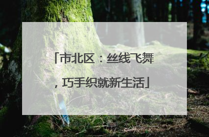 市北区：丝线飞舞，巧手织就新生活