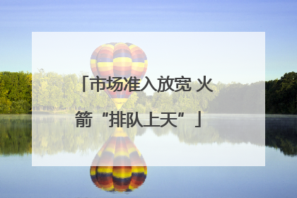 市场准入放宽 火箭“排队上天”
