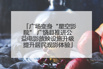 广场变身“星空影院” 广饶县推进公益电影放映设施升级提升居民观影体验