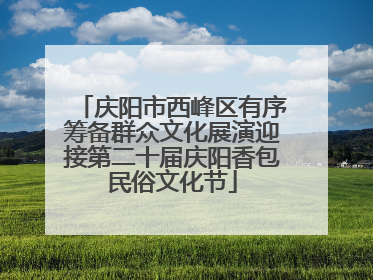 庆阳市西峰区有序筹备群众文化展演迎接第二十届庆阳香包民俗文化节