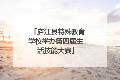 庐江县特殊教育学校举办第四届生活技能大赛