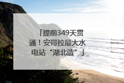 提前349天贯通！安哥拉最大水电站“湖北造”