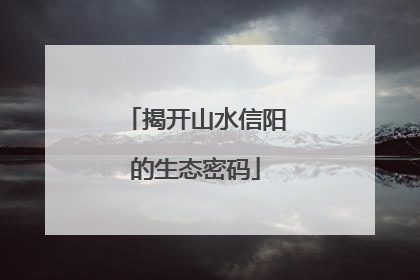 揭开山水信阳的生态密码