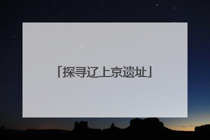 探寻辽上京遗址