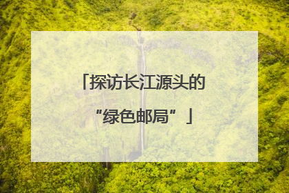 探访长江源头的“绿色邮局”