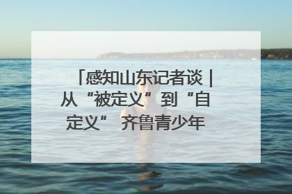 感知山东记者谈｜从“被定义”到“自定义” 齐鲁青少年书写时代新篇