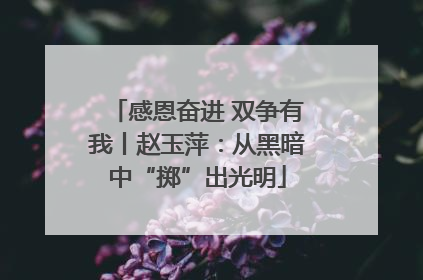 感恩奋进 双争有我丨赵玉萍：从黑暗中“掷”出光明