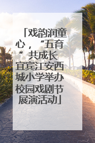 戏韵润童心，“五育”共成长 宜宾江安西城小学举办校园戏剧节展演活动