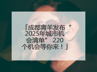 成都青羊发布“2025年城市机会清单” 220个机会等你来！