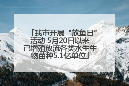 我市开展“放鱼日”活动 5月20日以来已增殖放流各类水生生物苗种5.1亿单位