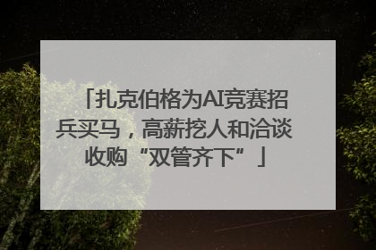 扎克伯格为AI竞赛招兵买马，高薪挖人和洽谈收购“双管齐下”