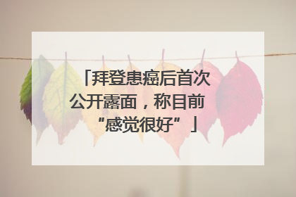 拜登患癌后首次公开露面，称目前“感觉很好”