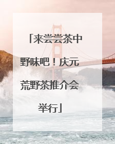 来尝尝茶中野味吧！庆元荒野茶推介会举行