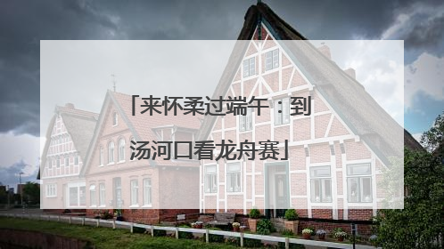 来怀柔过端午：到汤河口看龙舟赛