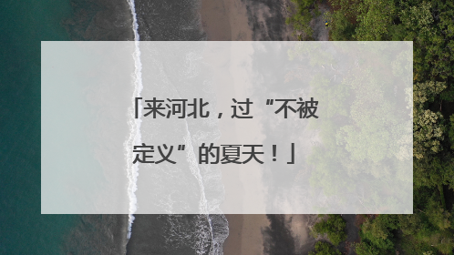 来河北，过“不被定义”的夏天！
