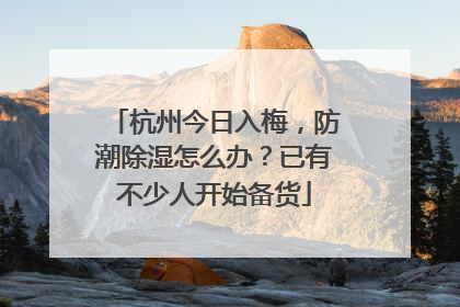 杭州今日入梅，防潮除湿怎么办？已有不少人开始备货