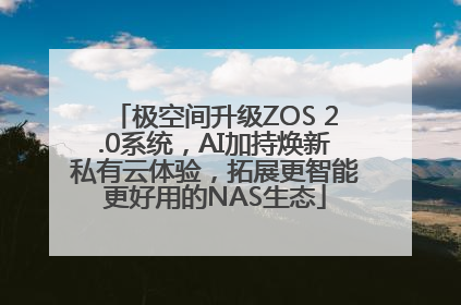 极空间升级ZOS 2.0系统，AI加持焕新私有云体验，拓展更智能更好用的NAS生态