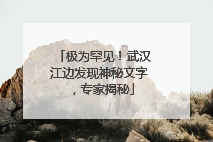 极为罕见！武汉江边发现神秘文字，专家揭秘