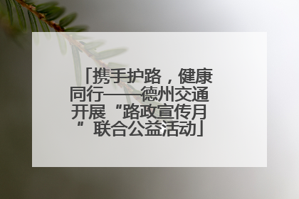 携手护路，健康同行——德州交通开展“路政宣传月”联合公益活动