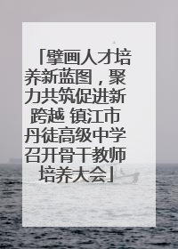 擘画人才培养新蓝图，聚力共筑促进新跨越 镇江市丹徒高级中学召开骨干教师培养大会