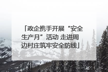 政企携手开展“安全生产月”活动 走进周边村庄筑牢安全防线