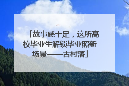 故事感十足，这所高校毕业生解锁毕业照新场景——古村落
