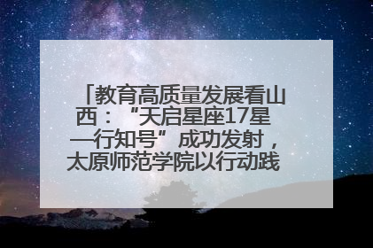 教育高质量发展看山西：“天启星座17星—行知号”成功发射，太原师范学院以行动践行行知精神