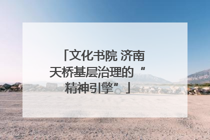 文化书院 济南天桥基层治理的“精神引擎”