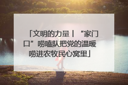 文明的力量丨“家门口”唠嗑队把党的温暖唠进农牧民心窝里