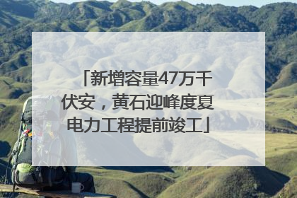 新增容量47万千伏安，黄石迎峰度夏电力工程提前竣工