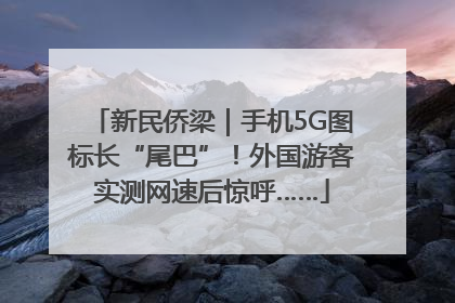 新民侨梁｜手机5G图标长“尾巴”！外国游客实测网速后惊呼……