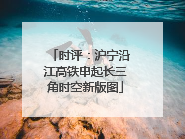 时评：沪宁沿江高铁串起长三角时空新版图