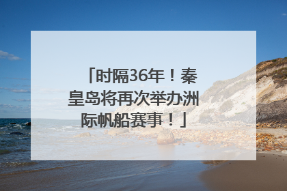 时隔36年！秦皇岛将再次举办洲际帆船赛事！