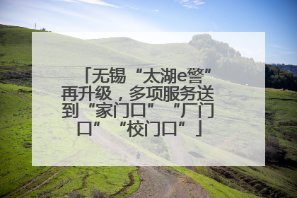 无锡“太湖e警”再升级，多项服务送到“家门口”“厂门口”“校门口”