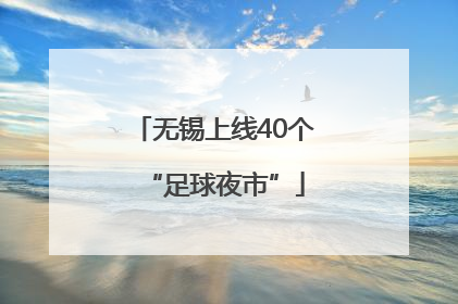 无锡上线40个“足球夜市”