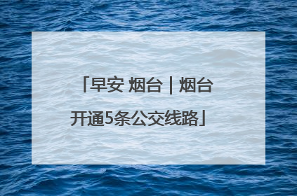 早安 烟台｜烟台开通5条公交线路