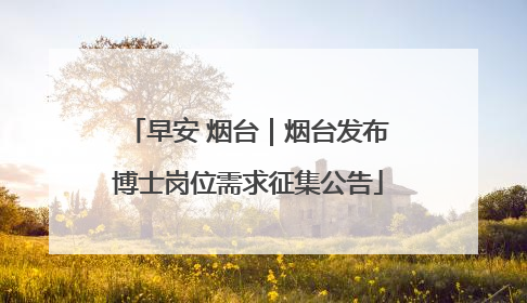 早安 烟台｜烟台发布博士岗位需求征集公告