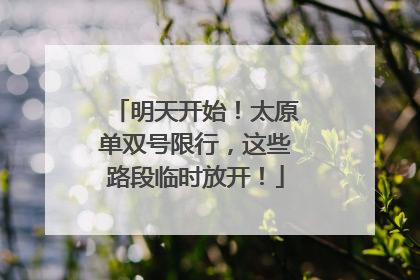明天开始！太原单双号限行，这些路段临时放开！