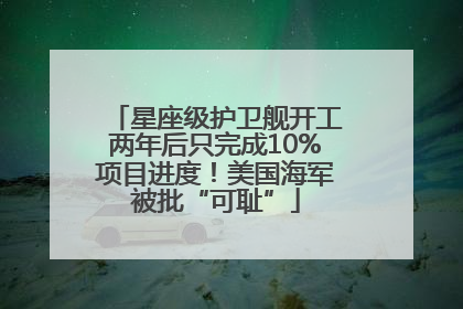 星座级护卫舰开工两年后只完成10%项目进度！美国海军被批“可耻”